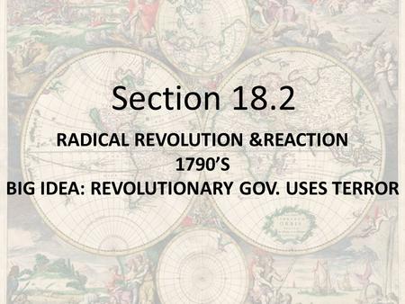 RADICAL REVOLUTION &REACTION 1790’S BIG IDEA: REVOLUTIONARY GOV. USES TERROR Section 18.2.