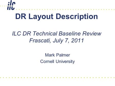 DR Layout Description ILC DR Technical Baseline Review Frascati, July 7, 2011 Mark Palmer Cornell University.