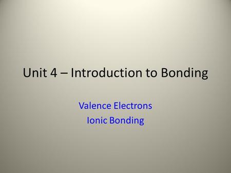 Unit 4 – Introduction to Bonding Valence Electrons Ionic Bonding.
