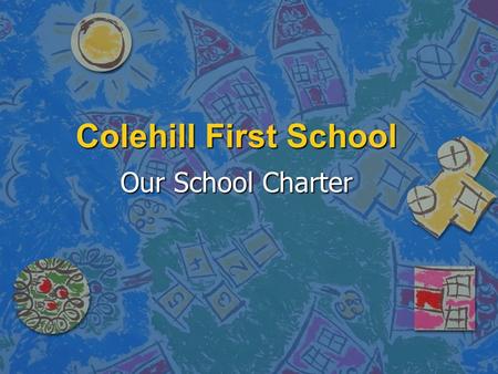Colehill First School Our School Charter. Our School and Community It is our right to… –Be proud of our school and community… It is our responsibility.