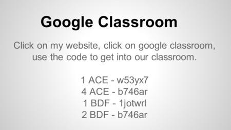 Click on my website, click on google classroom, use the code to get into our classroom. 1 ACE - w53yx7 4 ACE - b746ar 1 BDF - 1jotwrl 2 BDF - b746ar Google.