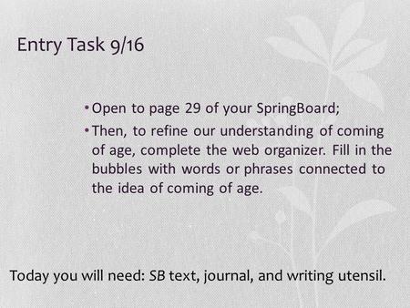 Entry Task 9/16 Open to page 29 of your SpringBoard; Then, to refine our understanding of coming of age, complete the web organizer. Fill in the bubbles.