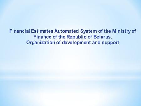 Financial Estimates Automated System of the Ministry of Finance of the Republic of Belarus. Organization of development and support.