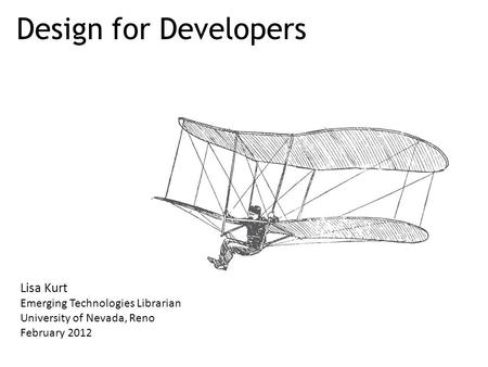 Design for Developers Lisa Kurt Emerging Technologies Librarian University of Nevada, Reno February 2012.