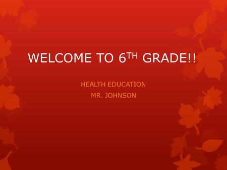 WELCOME TO 6 TH GRADE!! HEALTH EDUCATION MR. JOHNSON.