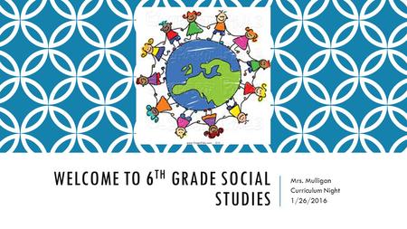WELCOME TO 6 TH GRADE SOCIAL STUDIES Mrs. Mulligan Curriculum Night 1/26/2016.