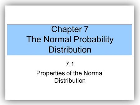 Chapter 7 The Normal Probability Distribution 7.1 Properties of the Normal Distribution.