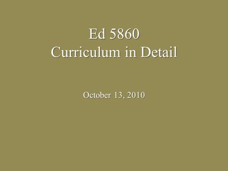 Ed 5860 Curriculum in Detail October 13, 2010. What is a curriculum? A program put together A program put together Guideline or an outline grade-specific.