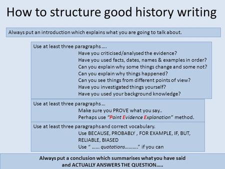 How to structure good history writing Always put an introduction which explains what you are going to talk about. Always put a conclusion which summarises.