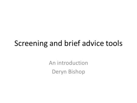 Screening and brief advice tools An introduction Deryn Bishop.