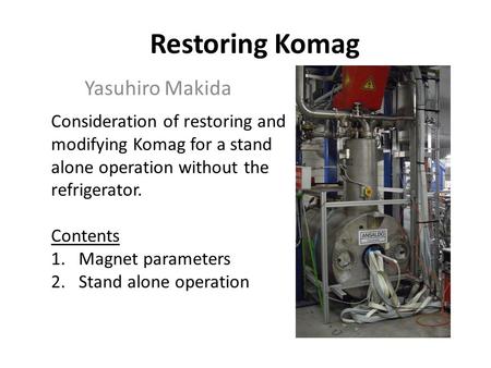 Restoring Komag Yasuhiro Makida Consideration of restoring and modifying Komag for a stand alone operation without the refrigerator. Contents 1.Magnet.