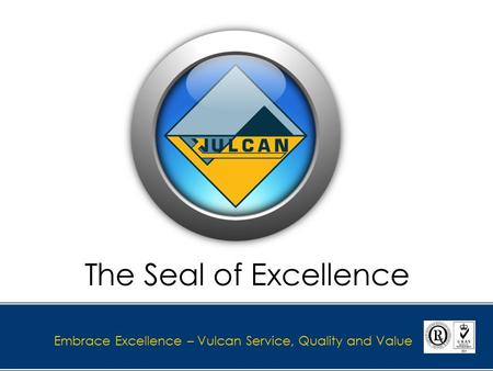 Embrace Excellence – Vulcan Service, Quality and Value The Seal of Excellence.