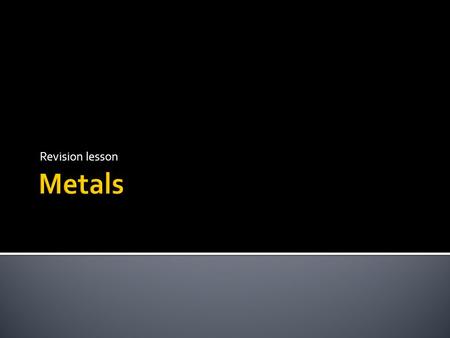 Revision lesson.  Metals found in the ground are normally found as a METAL ORE – combined with other elements in compounds  Metals found on their own.