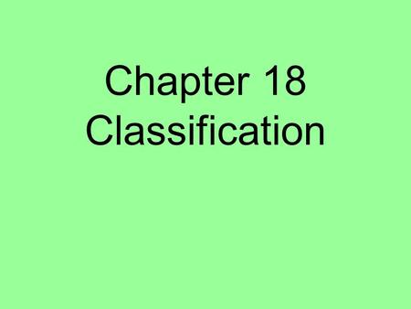 Chapter 18 Classification. Why Classify?? Human nature- we love to put things in their place! Organization Identification Less Confusion Show Relationships.
