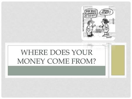 WHERE DOES YOUR MONEY COME FROM?. FORMS OF INCOME Earned Income Money you earn while working Subject to taxes Several different forms Depends on your.