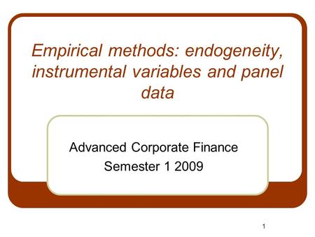 1 Empirical methods: endogeneity, instrumental variables and panel data Advanced Corporate Finance Semester 1 2009.