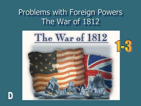 Problems with Foreign Powers The War of 1812. One more time…. France and England have “ issues ” and they go to war. France and England have “ issues.