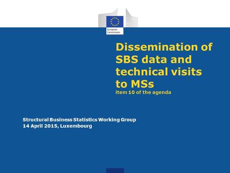 Dissemination of SBS data and technical visits to MSs item 10 of the agenda Structural Business Statistics Working Group 14 April 2015, Luxembourg.