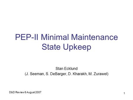 D&D Review 6 August 2007 1 PEP-II Minimal Maintenance State Upkeep Stan Ecklund (J. Seeman, S. DeBarger, D. Kharakh, M. Zurawel)