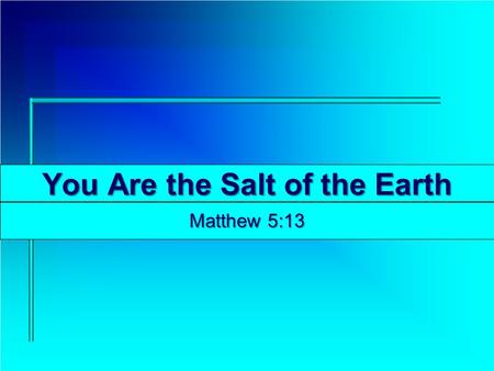 You Are the Salt of the Earth Matthew 5:13. The Salt of the Earth About 3.5% of ocean water is salt; 2.2 pounds of salt per cubit foot of water There.