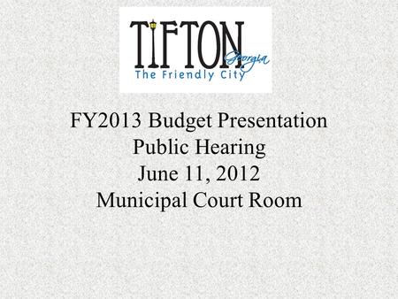 FY2013 Budget Presentation Public Hearing June 11, 2012 Municipal Court Room.