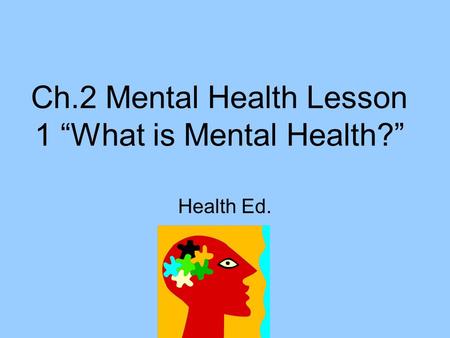 Ch.2 Mental Health Lesson 1 “What is Mental Health?” Health Ed.