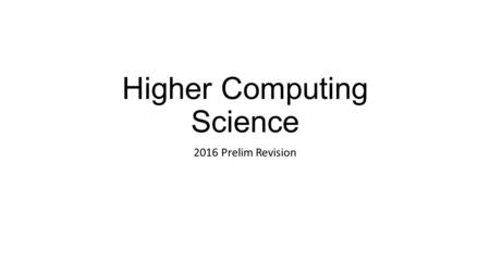 Higher Computing Science 2016 Prelim Revision. Topics to revise Computational Constructs parameter passing (value and reference, formal and actual) sub-programs/routines,