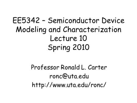 EE5342 – Semiconductor Device Modeling and Characterization Lecture 10 Spring 2010 Professor Ronald L. Carter