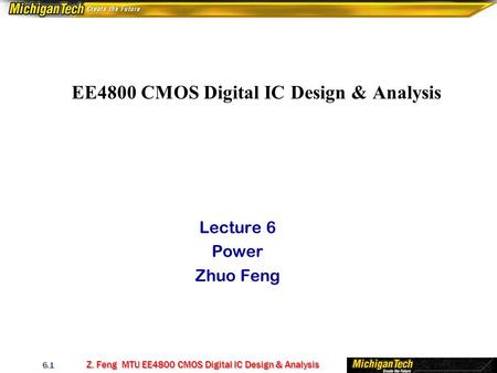 Z. Feng MTU EE4800 CMOS Digital IC Design & Analysis 6.1 EE4800 CMOS Digital IC Design & Analysis Lecture 6 Power Zhuo Feng.