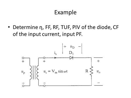 Example Determine η, FF, RF, TUF, PIV of the diode, CF of the input current, input PF.