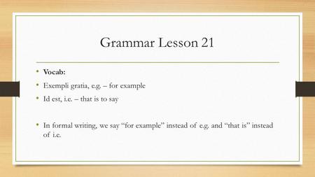 Grammar Lesson 21 Vocab: Exempli gratia, e.g. – for example