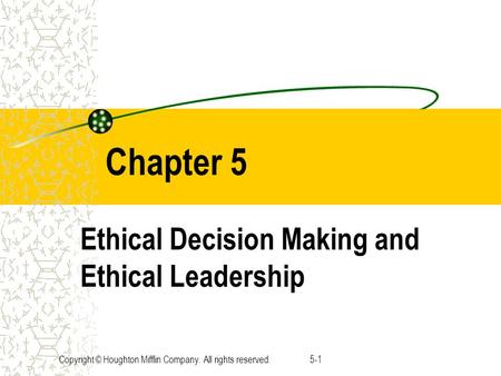 Copyright © Houghton Mifflin Company. All rights reserved.5-1 Chapter 5 Ethical Decision Making and Ethical Leadership.