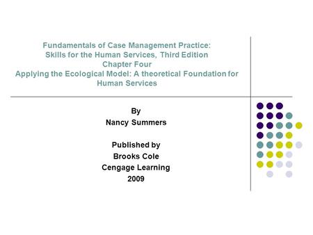 Fundamentals of Case Management Practice: Skills for the Human Services, Third Edition Chapter Four Applying the Ecological Model: A theoretical Foundation.