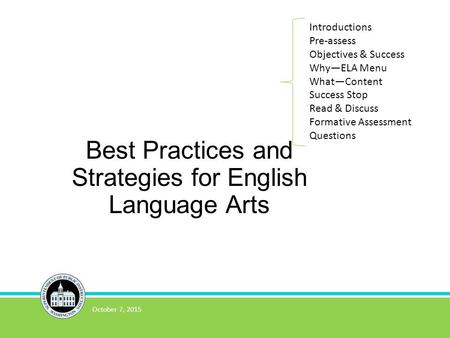 Best Practices and Strategies for English Language Arts October 7, 2015 Introductions Pre-assess Objectives & Success Why—ELA Menu What—Content Success.