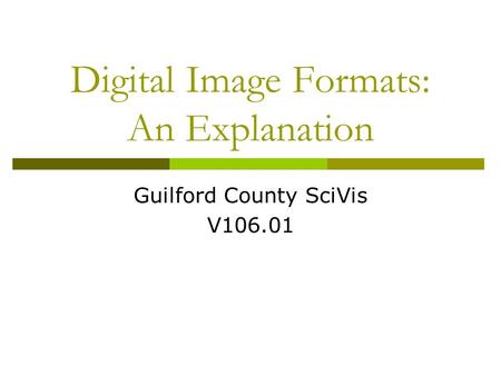 Digital Image Formats: An Explanation Guilford County SciVis V106.01.