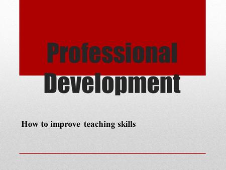 Professional Development How to improve teaching skills.
