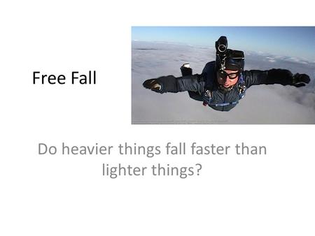 Free Fall Do heavier things fall faster than lighter things?