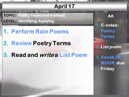 April 17 1.Perform Rain Poems 2.Review Poetry Terms 3.Read and write a List Poem AA 1.C-notes: Poetry Terms 2.List poem 3.Vocab 28 MDGR: due Friday Poetry.