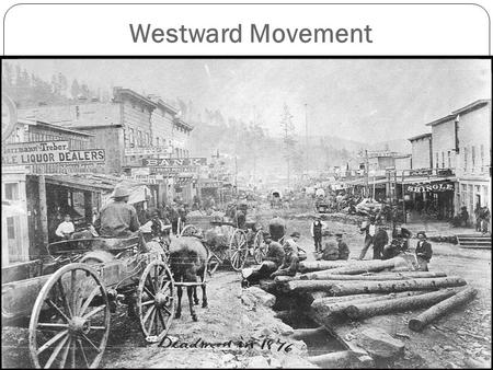 Westward Movement. Why did Americans moved West 1.Mining: California Gold Rush 1849, other areas experienced rushes like Silver in Nevada. Mining was.
