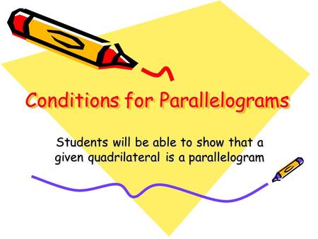 Conditions for Parallelograms Students will be able to show that a given quadrilateral is a parallelogram.