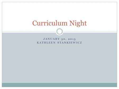 JANUARY 30, 2013 KATHLEEN STANKIEWICZ Curriculum Night.