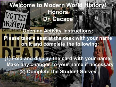 Seating Assignments: Please find your name and take your seat! Welcome to Modern World History! Honors Dr. Cacace Opening Activity Instructions: Please.