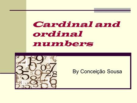 Cardinal and ordinal numbers By Conceição Sousa. Cardinal numbers 0OH ZERO 1ONE 2TWO 3THREE 4FOUR 5FIVE 6SIX 7SEVEN 8EIGHT 9NINE 10TEN 11ELEVEN 12TWELVE.