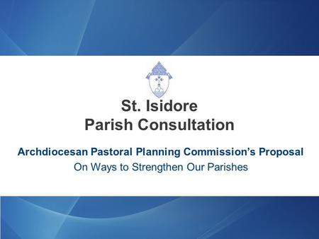 Archdiocesan Pastoral Planning Commission’s Proposal On Ways to Strengthen Our Parishes St. Isidore Parish Consultation.