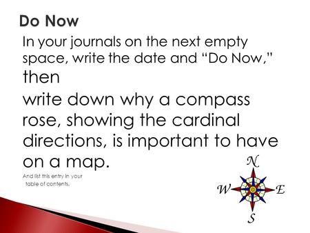 In your journals on the next empty space, write the date and “Do Now,” then write down why a compass rose, showing the cardinal directions, is important.