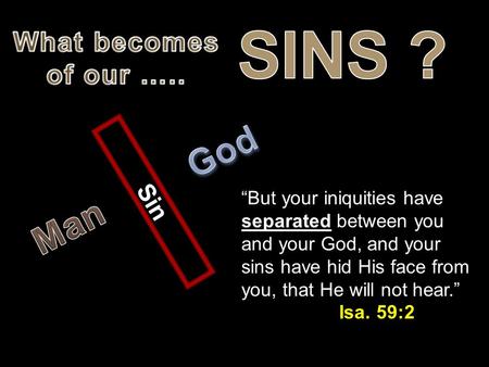 “But your iniquities have separated between you and your God, and your sins have hid His face from you, that He will not hear.” Isa. 59:2 Sin.