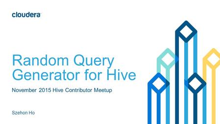 Random Query Generator for Hive November 2015 Hive Contributor Meetup Szehon Ho.
