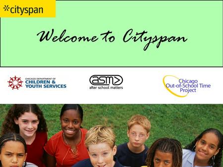 Welcome to Cityspan. Today’s Goals 1.Educate you on the Chicago OST Project, which is the Wallace funded initiative to improve the quality of out-of school-time.