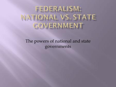 The powers of national and state governments.  The U.S. Constitution establishes a government based on federalism”  Federalism: the sharing of power.