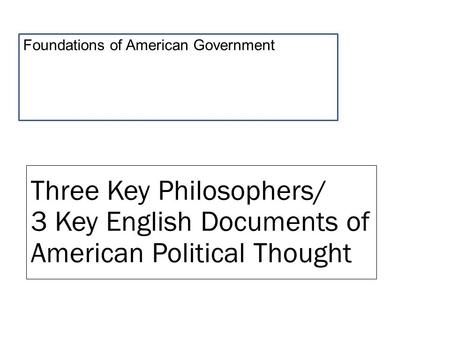 Three Key Philosophers/ 3 Key English Documents of American Political Thought Foundations of American Government.